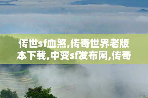 传世sf血煞,传奇世界老版本下载,中变sf发布网,传奇世界老版本下载