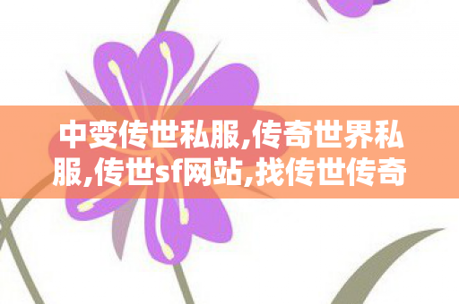 中变传世私服,传奇世界私服,传世sf网站,找传世传奇,传奇世界私服,传世sf网站