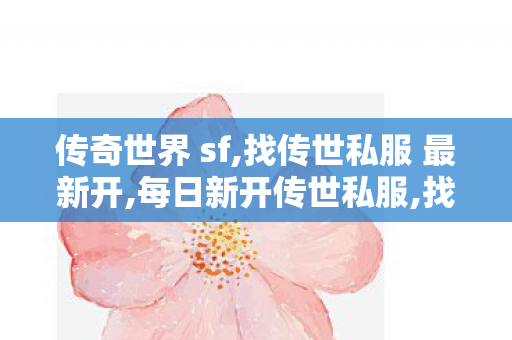 传奇世界 sf,找传世私服 最新开,每日新开传世私服,找传世私服 最新开