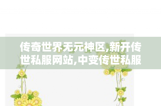 传奇世界无元神区,新开传世私服网站,中变传世私服,新开传世私服网站