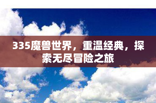 335魔兽世界，重温经典，探索无尽冒险之旅