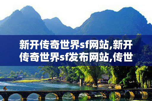 新开传奇世界sf网站,新开传奇世界sf发布网站,传世无双私服,新开传奇世界sf发布网站