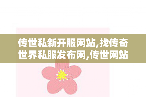 传世私新开服网站,找传奇世界私服发布网,传世网站新开网,找传奇世界私服发布网