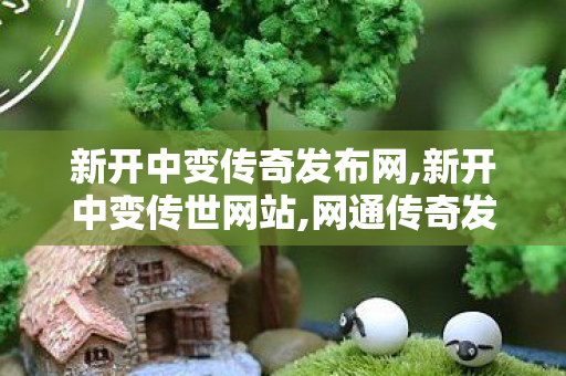 新开中变传奇发布网,新开中变传世网站,网通传奇发布,新开中变传世网站