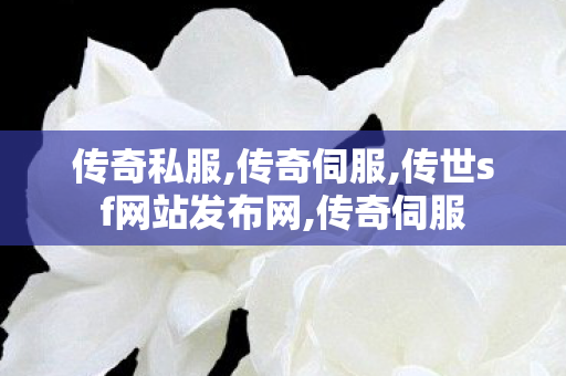传奇私服,传奇伺服,传世sf网站发布网,传奇伺服