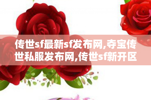 传世sf最新sf发布网,夺宝传世私服发布网,传世sf新开区,夺宝传世私服发布网