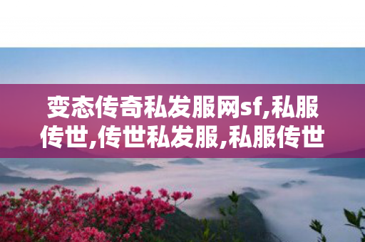 变态传奇私发服网sf,私服传世,传世私发服,私服传世