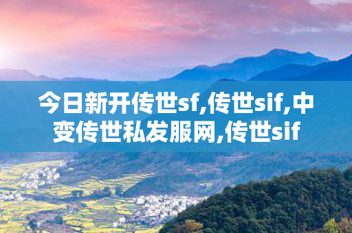 今日新开传世sf,传世sif,中变传世私发服网,传世sif