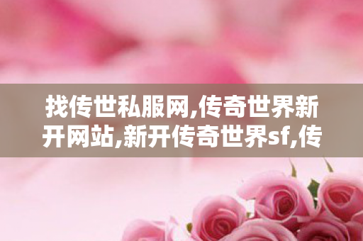 找传世私服网,传奇世界新开网站,新开传奇世界sf,传奇世界新开网站