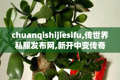 chuanqishijiesifu,传世界私服发布网,新开中变传奇私服发布网,传世界私服发布网