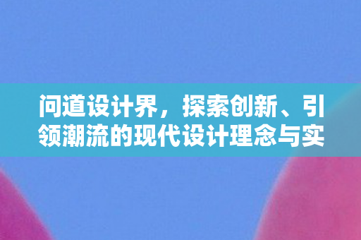 问道设计界，探索创新、引领潮流的现代设计理念与实践