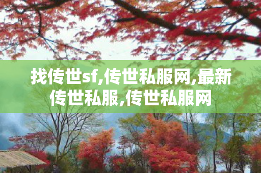 找传世sf,传世私服网,最新传世私服,传世私服网