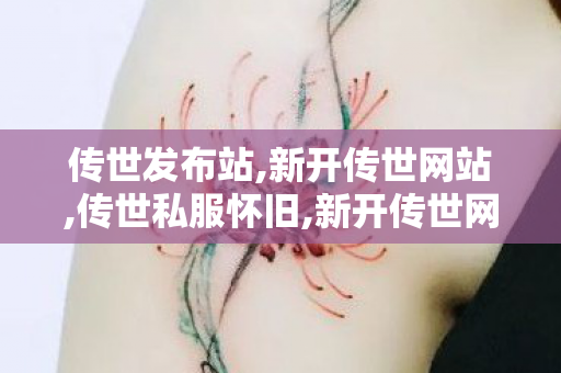 传世发布站,新开传世网站,传世私服怀旧,新开传世网站