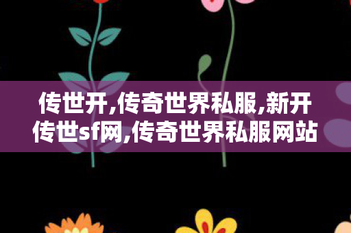 传世开,传奇世界私服,新开传世sf网,传奇世界私服网站发布网,传奇世界私服,新开传世sf网
