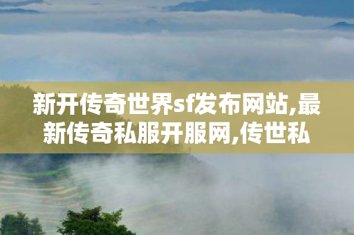 新开传奇世界sf发布网站,最新传奇私服开服网,传世私新开服网站,最新传奇私服开服网