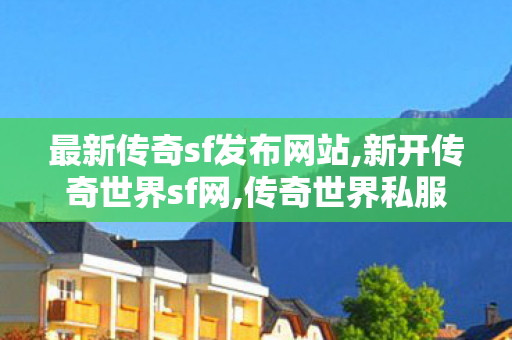 最新传奇sf发布网站,新开传奇世界sf网,传奇世界私服发布网,新开传奇世界sf网