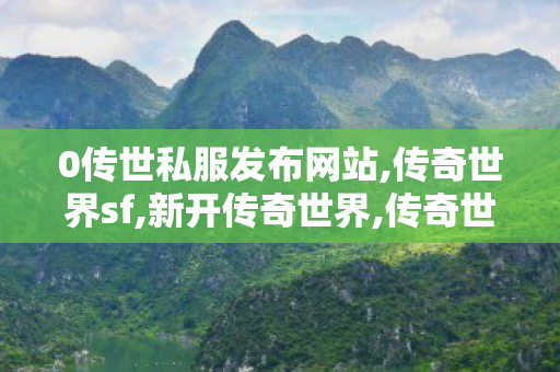 0传世私服发布网站,传奇世界sf,新开传奇世界,传奇世界sf