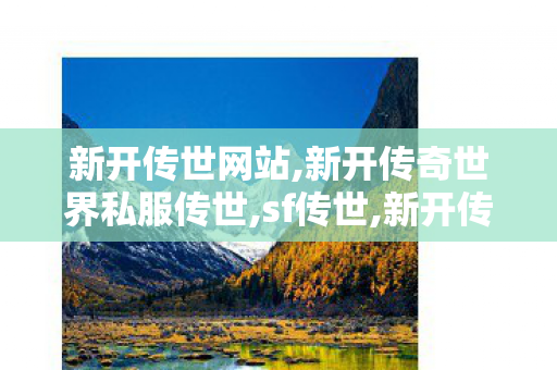 新开传世网站,新开传奇世界私服传世,sf传世,新开传奇世界私服传世