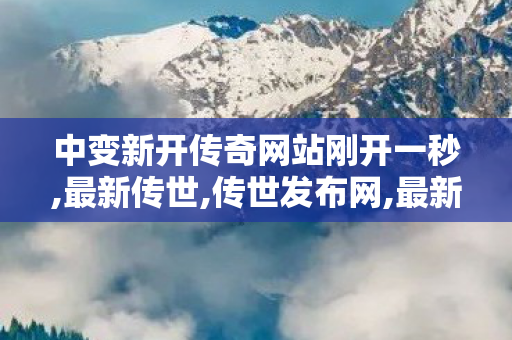 中变新开传奇网站刚开一秒,最新传世,传世发布网,最新传世
