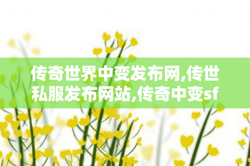 传奇世界中变发布网,传世私服发布网站,传奇中变sf发布网,传世私服发布网站