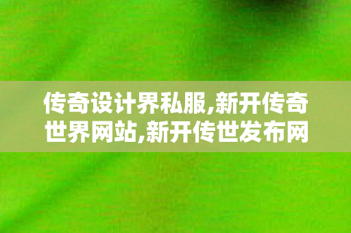 传奇设计界私服,新开传奇世界网站,新开传世发布网站,新开传奇世界网站