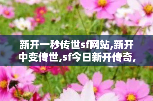 新开一秒传世sf网站,新开中变传世,sf今日新开传奇,新开中变传世