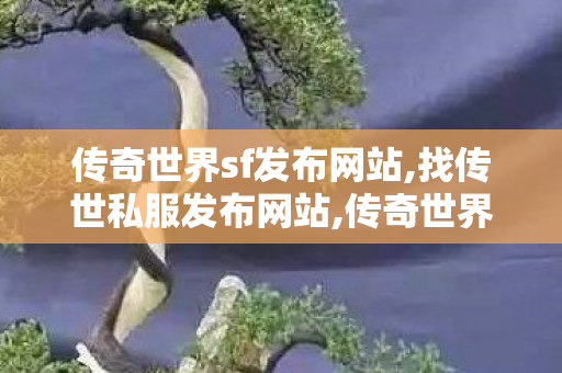 传奇世界sf发布网站,找传世私服发布网站,传奇世界私服,传世sf网站,找传世私服发布网站
