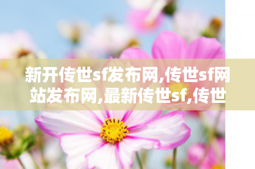 新开传世sf发布网,传世sf网站发布网,最新传世sf,传世sf网站发布网