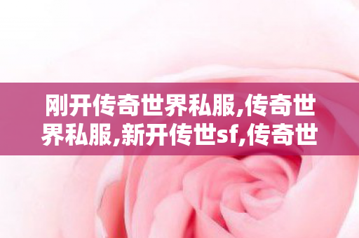 刚开传奇世界私服,传奇世界私服,新开传世sf,传奇世界最新版本,传奇世界私服,新开传世sf