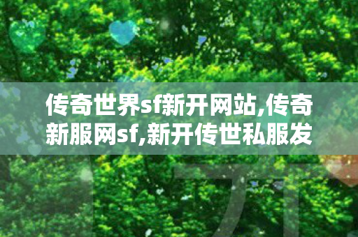 传奇世界sf新开网站,传奇新服网sf,新开传世私服发布网,传奇新服网sf