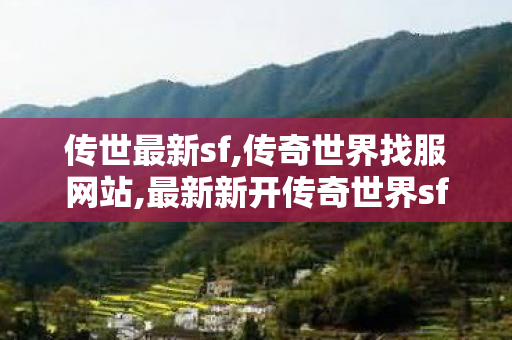 传世最新sf,传奇世界找服网站,最新新开传奇世界sf,传奇世界找服网站