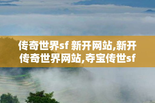 传奇世界sf 新开网站,新开传奇世界网站,夺宝传世sf,新开传奇世界网站