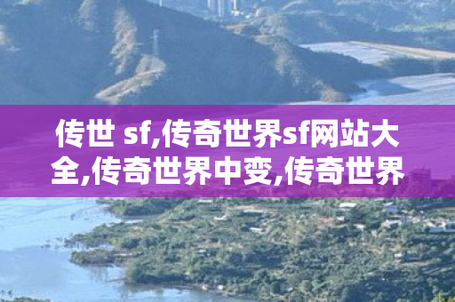 传世 sf,传奇世界sf网站大全,传奇世界中变,传奇世界sf网站大全
