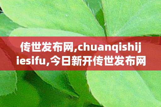 传世发布网,chuanqishijiesifu,今日新开传世发布网,chuanqishijiesifu