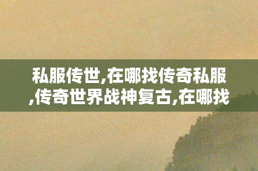 私服传世,在哪找传奇私服,传奇世界战神复古,在哪找传奇私服