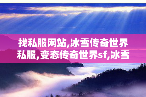 找私服网站,冰雪传奇世界私服,变态传奇世界sf,冰雪传奇世界私服