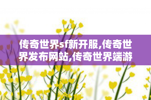 传奇世界sf新开服,传奇世界发布网站,传奇世界端游私服,传奇世界发布网站