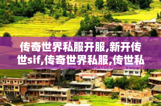 传奇世界私服开服,新开传世sif,传奇世界私服,传世私服,新开传世sif