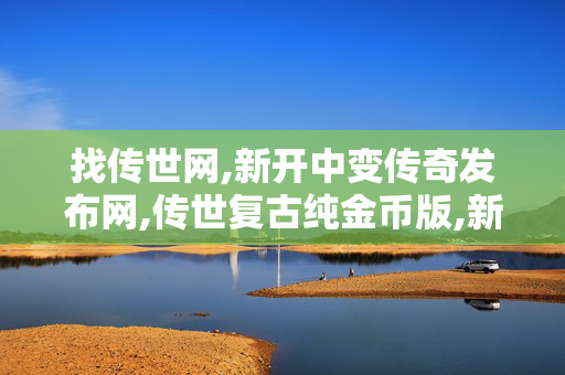 找传世网,新开中变传奇发布网,传世复古纯金币版,新开中变传奇发布网