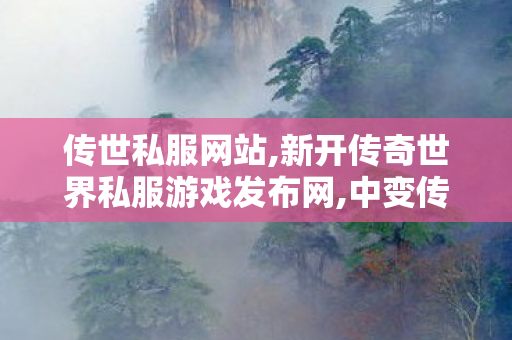 传世私服网站,新开传奇世界私服游戏发布网,中变传世私服,新开传奇世界私服游戏发布网