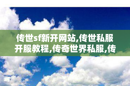 传世sf新开网站,传世私服开服教程,传奇世界私服,传奇世界sf发布网,传世私服开服教程