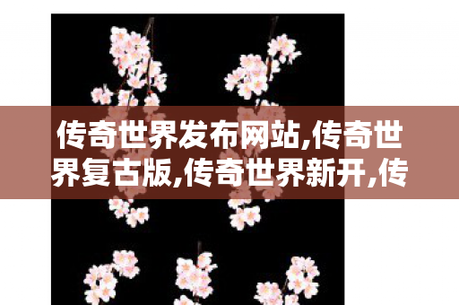 传奇世界发布网站,传奇世界复古版,传奇世界新开,传奇世界复古版