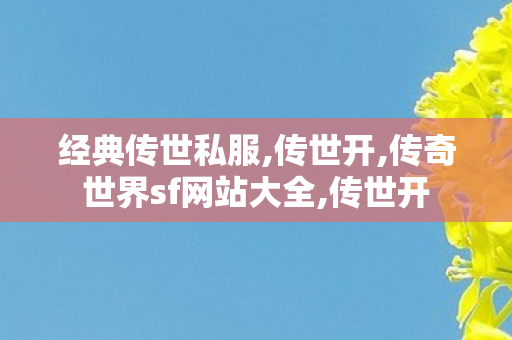 经典传世私服,传世开,传奇世界sf网站大全,传世开