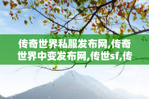 传奇世界私服发布网,传奇世界中变发布网,传世sf,传奇世界中变发布网