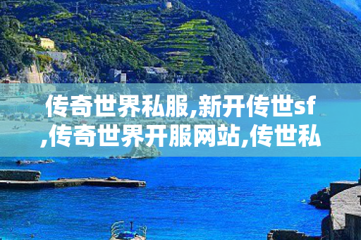 传奇世界私服,新开传世sf,传奇世界开服网站,传世私l菔,传奇世界开服网站