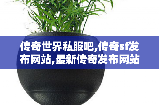 传奇世界私服吧,传奇sf发布网站,最新传奇发布网站,传奇sf发布网站