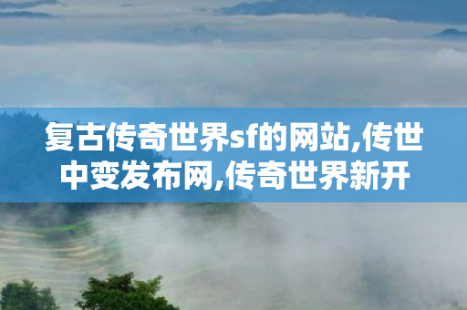 复古传奇世界sf的网站,传世中变发布网,传奇世界新开网站轻变,传世中变发布网