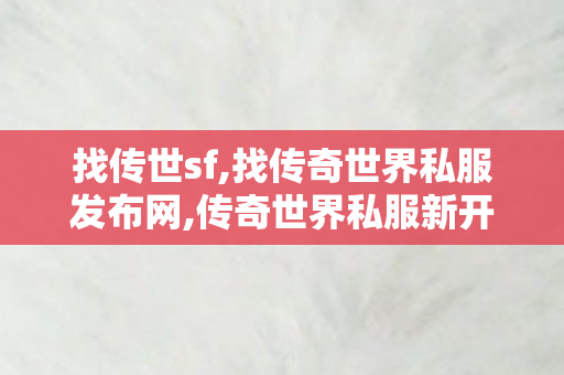 找传世sf,找传奇世界私服发布网,传奇世界私服新开,找传奇世界私服发布网