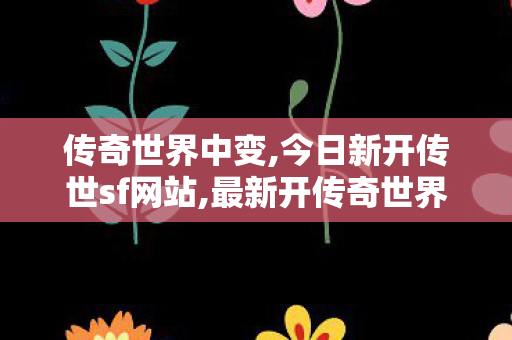 传奇世界中变,今日新开传世sf网站,最新开传奇世界私服,今日新开传世sf网站