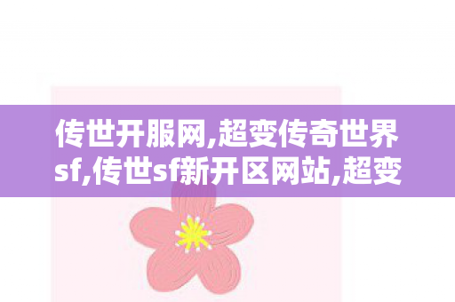 传世开服网,超变传奇世界sf,传世sf新开区网站,超变传奇世界sf